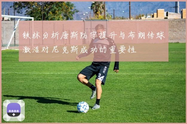 铁林分析唐斯防守提升与布朗传球激活对尼克斯成功的重要性