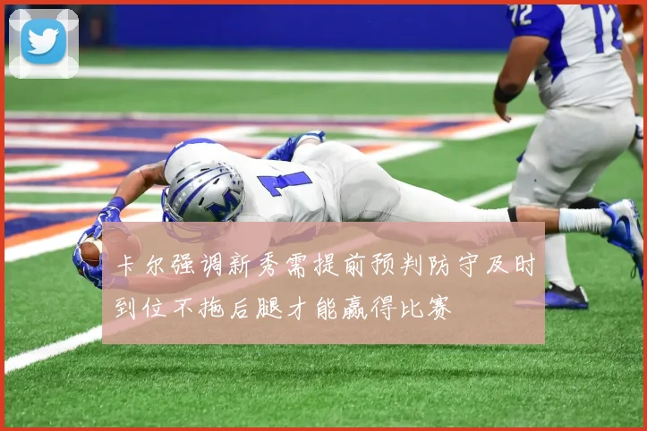 卡尔强调新秀需提前预判防守及时到位不拖后腿才能赢得比赛