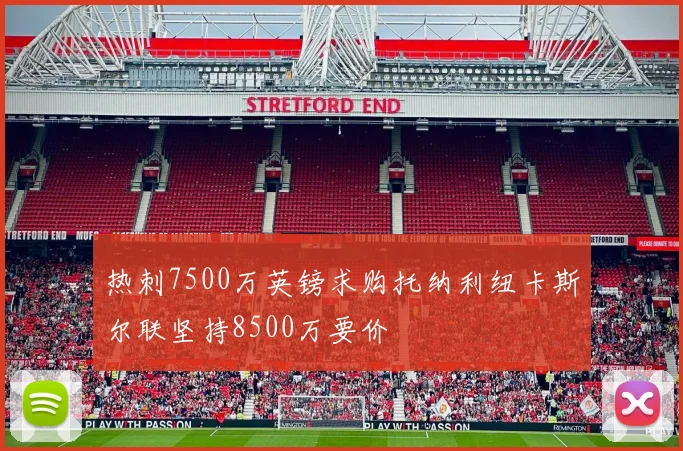 热刺7500万英镑求购托纳利纽卡斯尔联坚持8500万要价