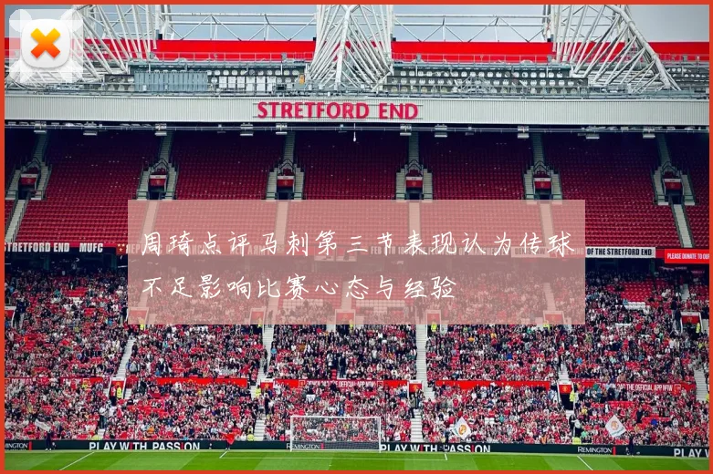 周琦点评马刺第三节表现认为传球不足影响比赛心态与经验