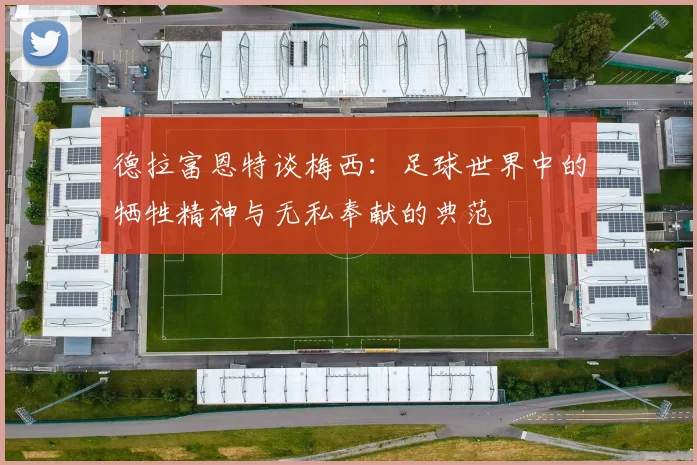 德拉富恩特谈梅西：足球世界中的牺牲精神与无私奉献的典范