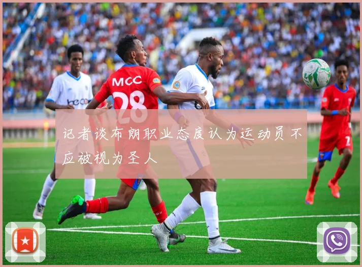 记者谈布朗职业态度认为运动员不应被视为圣人