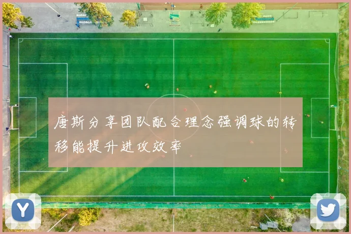 唐斯分享团队配合理念强调球的转移能提升进攻效率